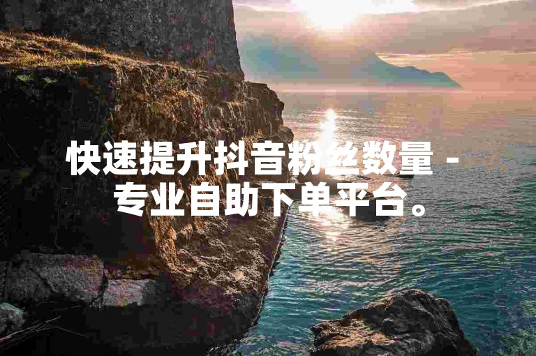 快速提升抖音粉丝数量 - 专业自助下单平台。
