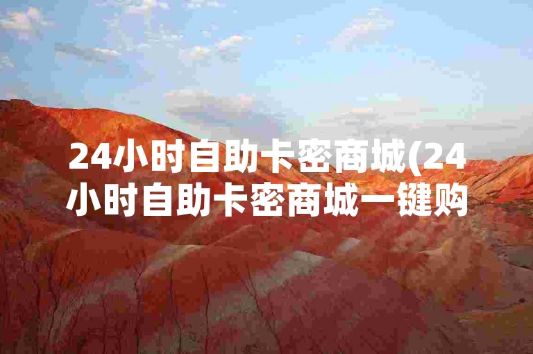 24小时自助卡密商城(24小时自助卡密商城一键购)