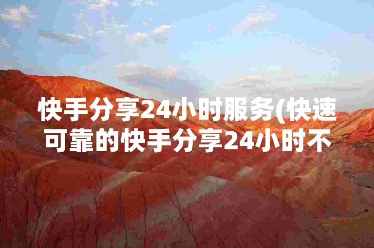 快手分享24小时服务(快速可靠的快手分享24小时不间断服务)
