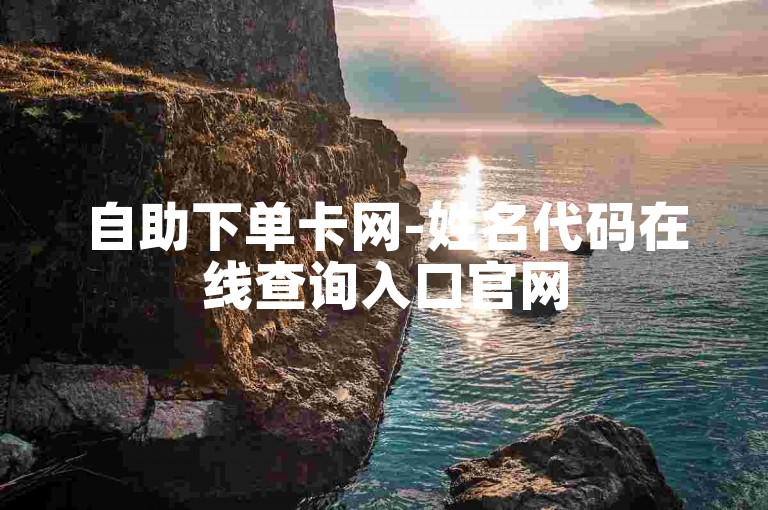 自助下单卡网-姓名代码在线查询入口官网