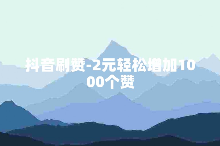 抖音刷赞-2元轻松增加1000个赞