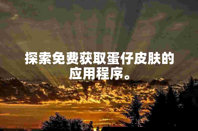探索免费获取蛋仔皮肤的应用程序。