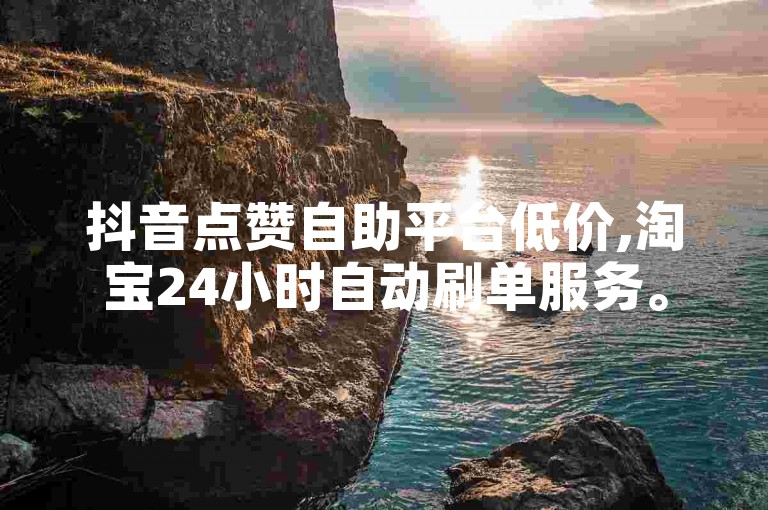 抖音点赞自助平台低价,淘宝24小时自动刷单服务。