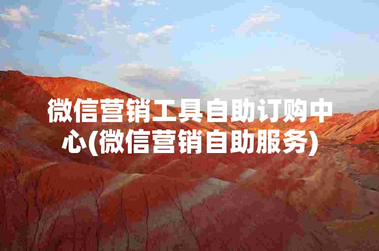 微信营销工具自助订购中心(微信营销自助服务)
