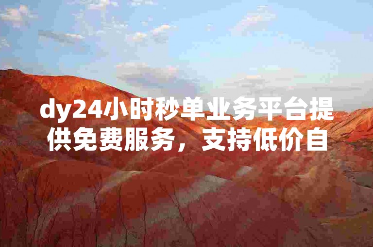 dy24小时秒单业务平台提供免费服务，支持低价自助下单。