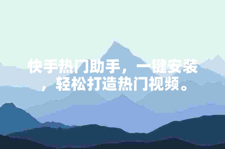 快手热门助手，一键安装，轻松打造热门视频。