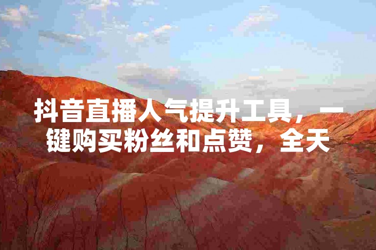 抖音直播人气提升工具，一键购买粉丝和点赞，全天候自助服务系统。