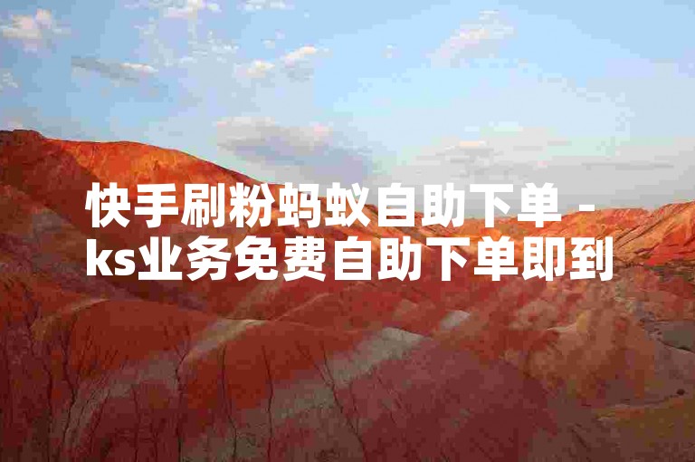 快手刷粉蚂蚁自助下单 - ks业务免费自助下单即到账