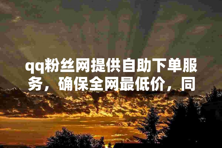 qq粉丝网提供自助下单服务，确保全网最低价，同时提醒用户抖音刷赞可能导致账号被封禁，推荐使用统一平台的自助设备进行操作。