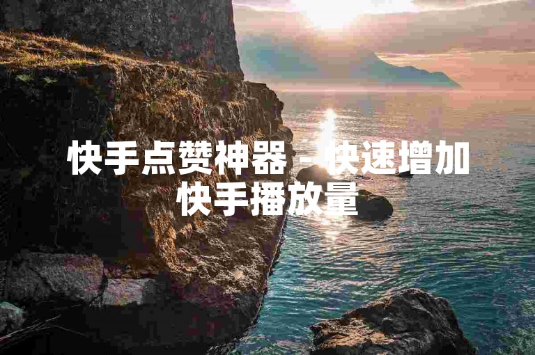 快手点赞神器 - 快速增加快手播放量