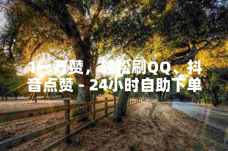 1一万赞，轻松刷QQ、抖音点赞 - 24小时自助下单商城。
