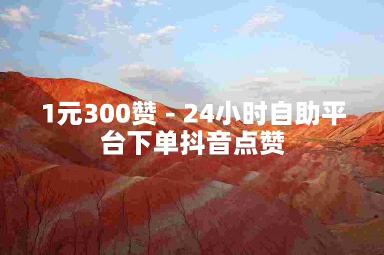 1元300赞 - 24小时自助平台下单抖音点赞