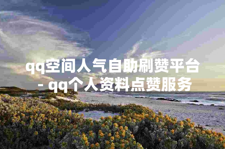 qq空间人气自助刷赞平台 - qq个人资料点赞服务