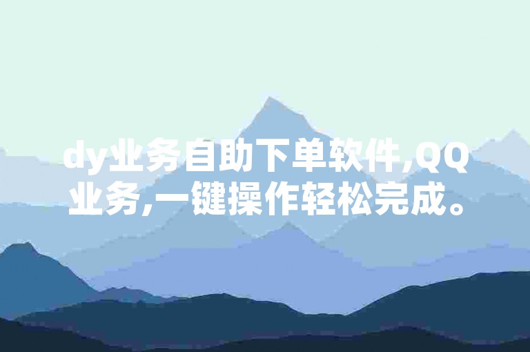 dy业务自助下单软件,QQ业务,一键操作轻松完成。