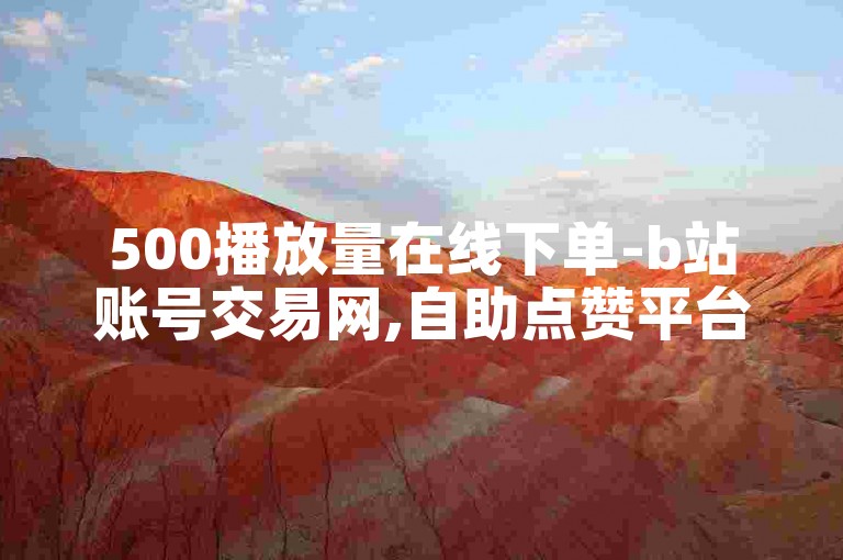 500播放量在线下单-b站账号交易网,自助点赞平台