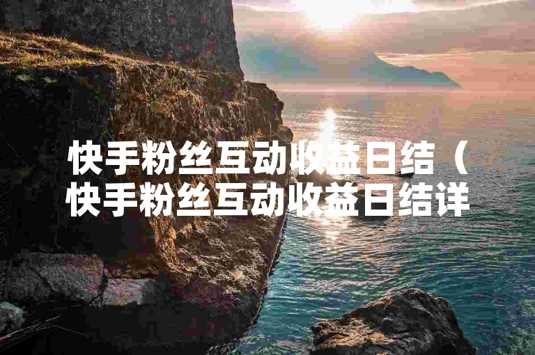 快手粉丝互动收益日结（快手粉丝互动收益日结详细流程）