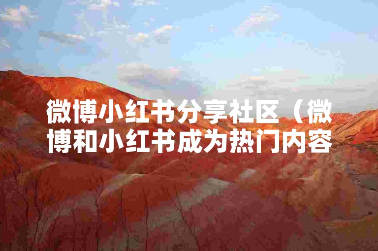 微博小红书分享社区（微博和小红书成为热门内容分享平台）