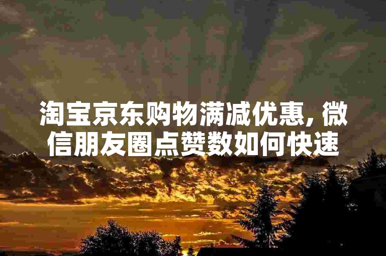 淘宝京东购物满减优惠, 微信朋友圈点赞数如何快速达到100+ - 支付宝红包领取平台 - 抖音定制视频制作服务