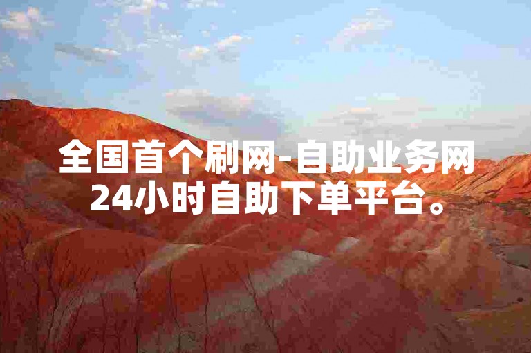 全国首个刷网-自助业务网24小时自助下单平台。