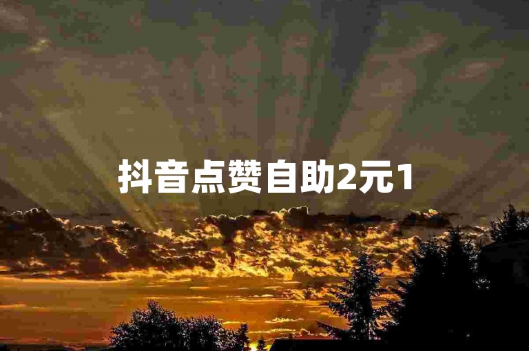 抖音点赞自助2元150个（疯狂秒赞！抖音自助点赞2元150个，超值优惠不容错过！）