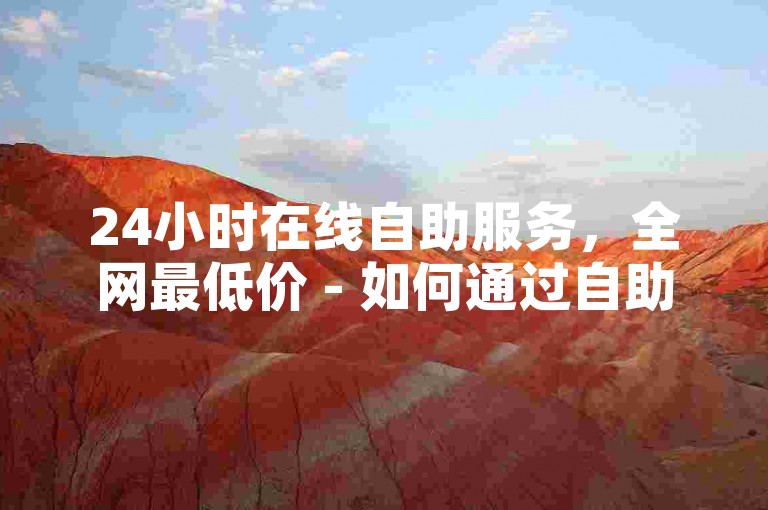 24小时在线自助服务，全网最低价 - 如何通过自助平台完成ks下单？