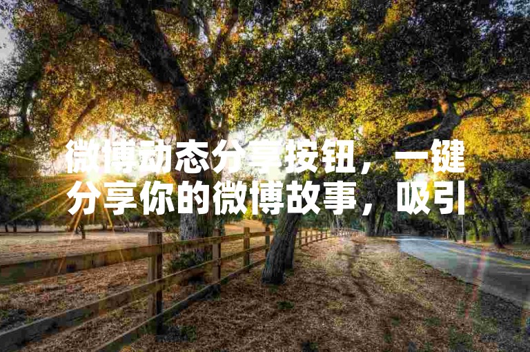 微博动态分享按钮，一键分享你的微博故事，吸引更多粉丝的眼球和互动！