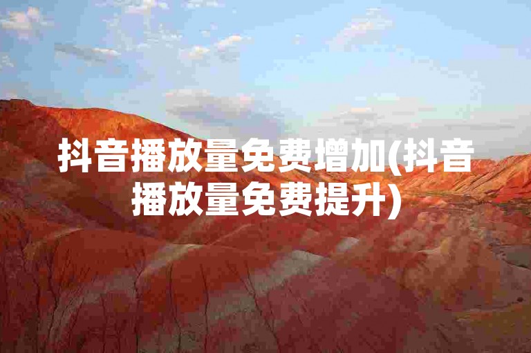 抖音播放量免费增加(抖音播放量免费提升)