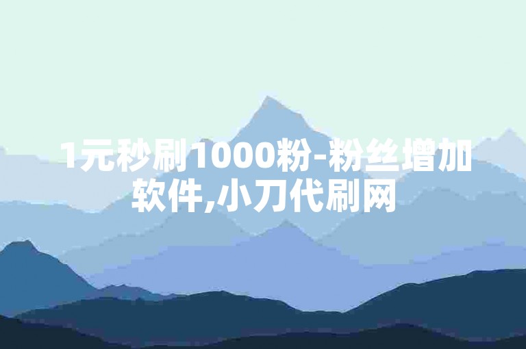 1元秒刷1000粉-粉丝增加软件,小刀代刷网