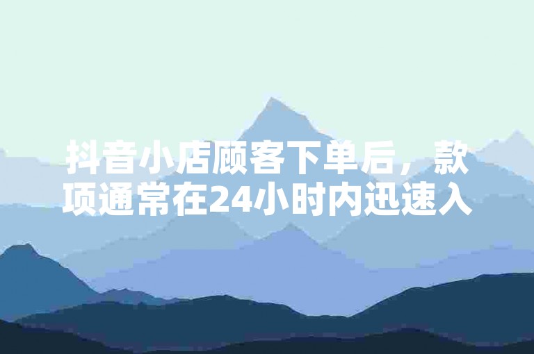 抖音小店顾客下单后，款项通常在24小时内迅速入账。