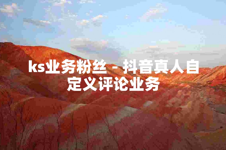 ks业务粉丝 - 抖音真人自定义评论业务