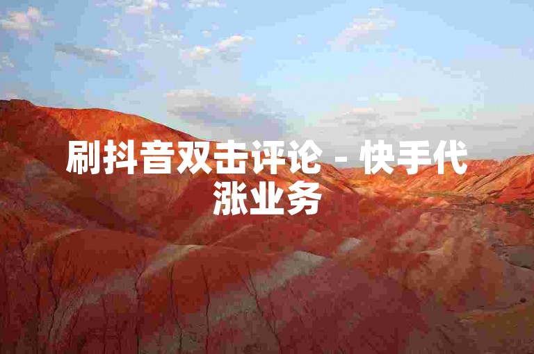 刷抖音双击评论 - 快手代涨业务