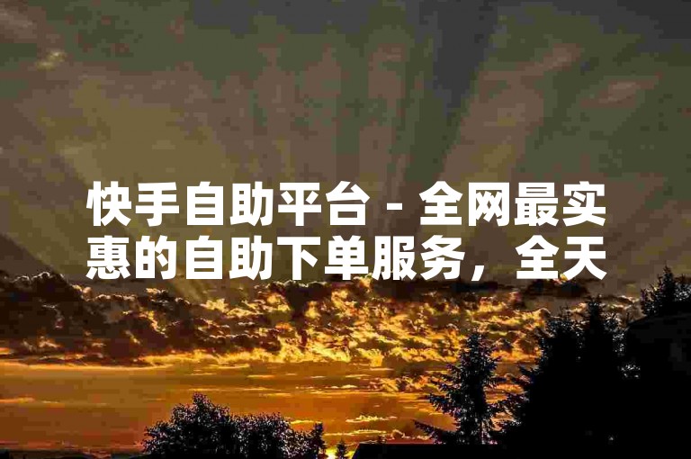 快手自助平台 - 全网最实惠的自助下单服务，全天候快手业务自助平台 - 卡盟全网最低价自助下单中心。