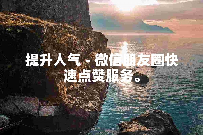 提升人气 - 微信朋友圈快速点赞服务。