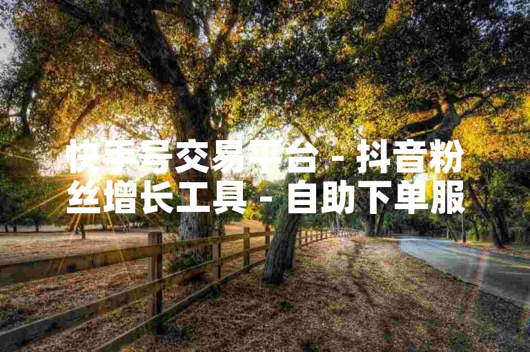 快手号交易平台 - 抖音粉丝增长工具 - 自助下单服务 - 专业平台。