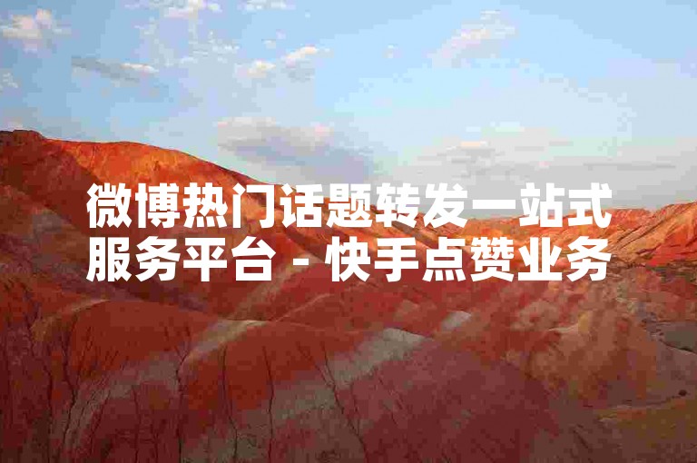 微博热门话题转发一站式服务平台 - 快手点赞业务在线下单平台