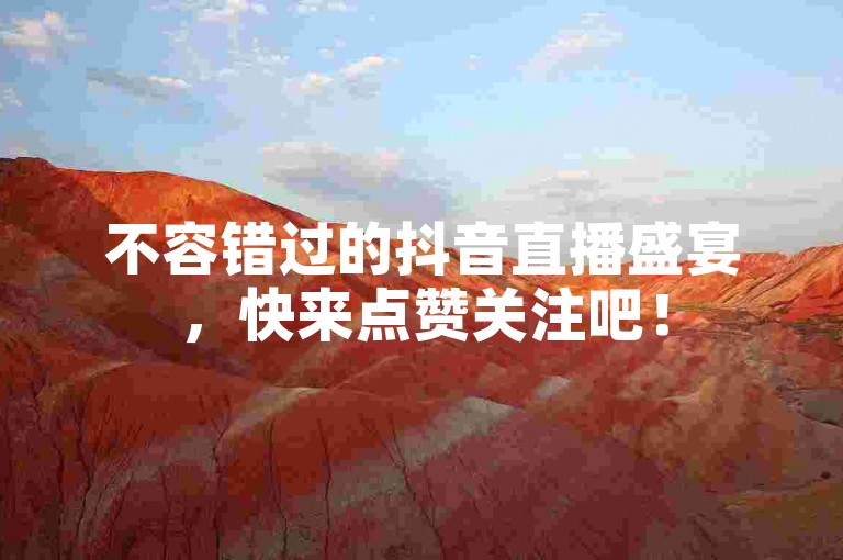 不容错过的抖音直播盛宴，快来点赞关注吧！