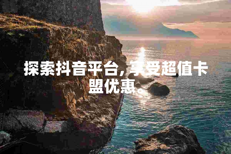探索抖音平台, 享受超值卡盟优惠。
