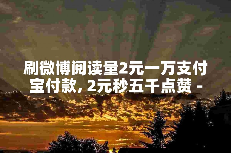 刷微博阅读量2元一万支付宝付款, 2元秒五千点赞 - 快手提升播放量的小程序免费 - Xs365小时自动完成服务平台