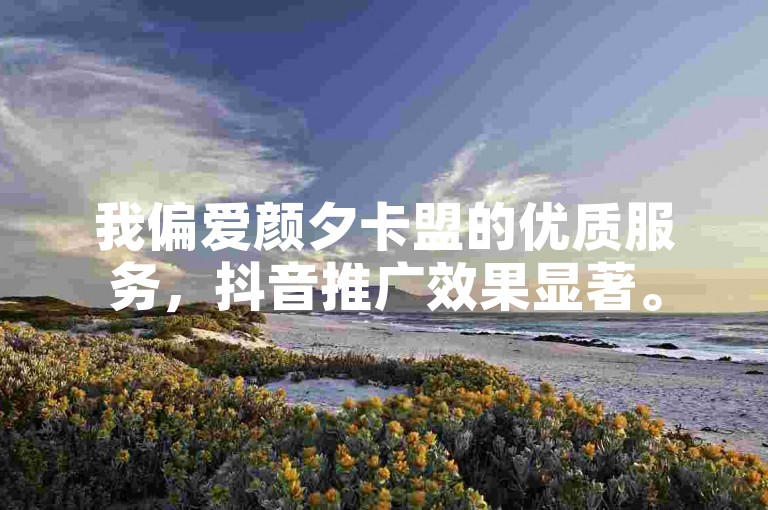 我偏爱颜夕卡盟的优质服务，抖音推广效果显著。
