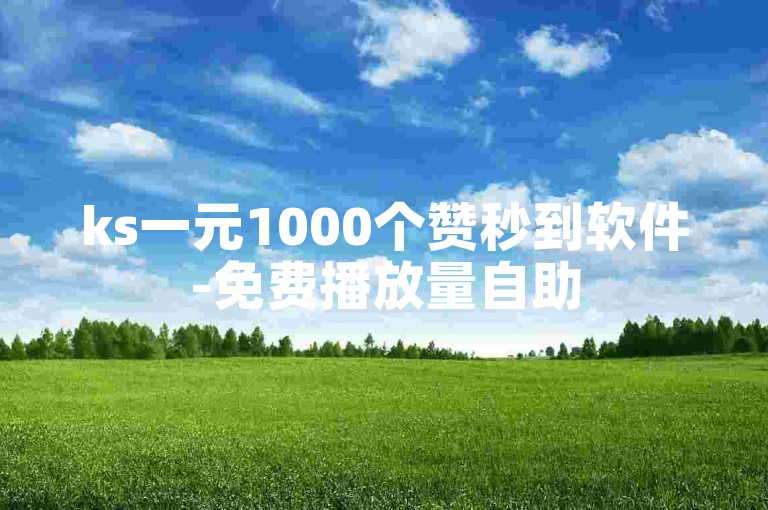 ks一元1000个赞秒到软件-免费播放量自助
