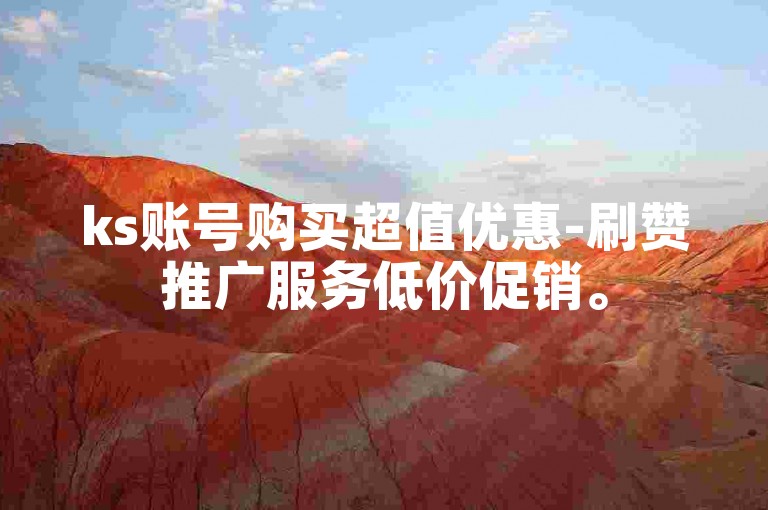 ks账号购买超值优惠-刷赞推广服务低价促销。