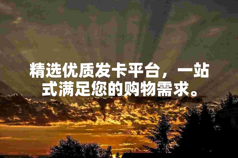 精选优质发卡平台，一站式满足您的购物需求。