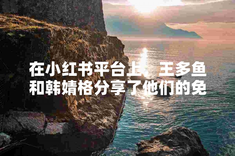 在小红书平台上，王多鱼和韩婧格分享了他们的免费资料，通过自助平台业务下单即可获得。