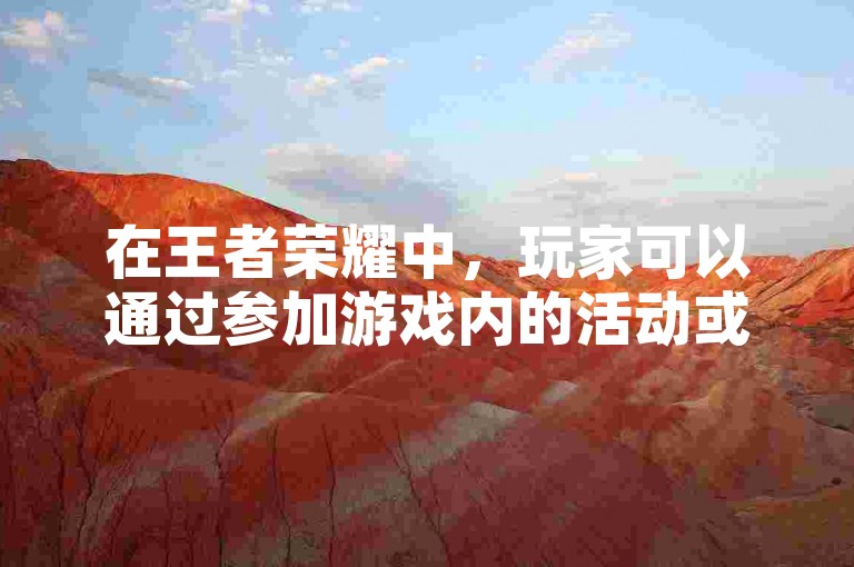 在王者荣耀中，玩家可以通过参加游戏内的活动或完成任务来免费获得点券。