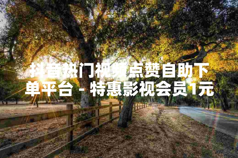抖音热门视频点赞自助下单平台 - 特惠影视会员1元起,免费领取影视会员,电影票、音乐VIP、游戏点券、视频点赞、直播礼物,英雄联盟代练24小时自助下单平台。