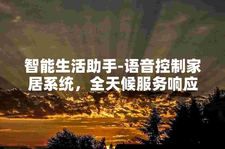 智能生活助手-语音控制家居系统，全天候服务响应。