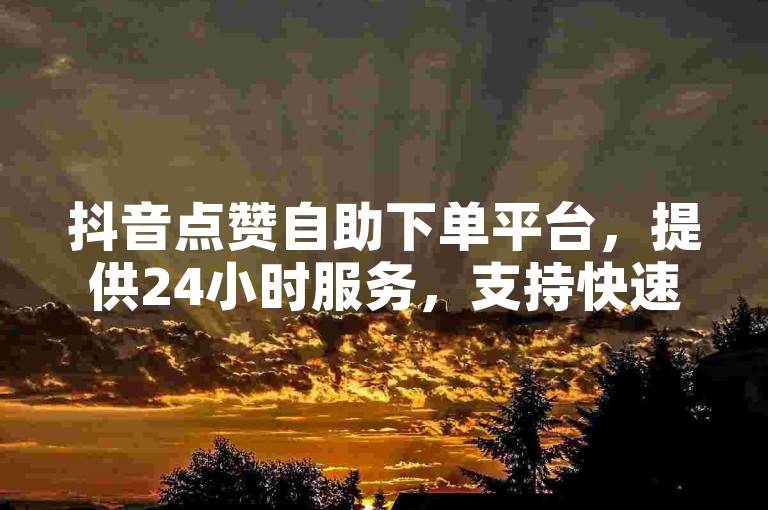 抖音点赞自助下单平台，提供24小时服务，支持快速增加视频播放量和粉丝互动。