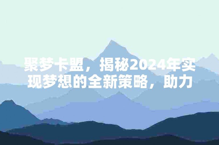 聚梦卡盟，揭秘2024年实现梦想的全新策略，助力您一臂之力！