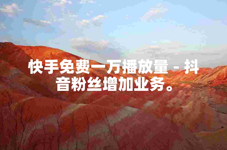 快手免费一万播放量 - 抖音粉丝增加业务。