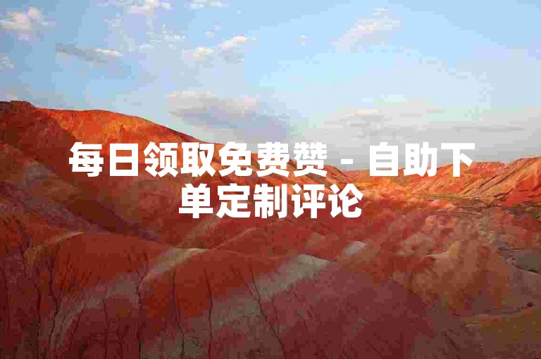每日领取免费赞 - 自助下单定制评论